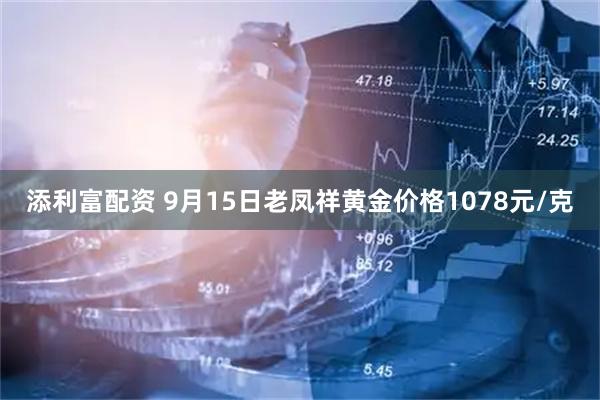 添利富配资 9月15日老凤祥黄金价格1078元/克