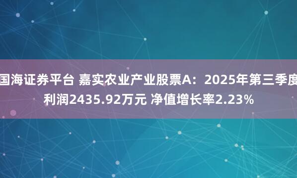 国海证券平台 嘉实农业产业股票A：2025年第三季度利润2435.92万元 净值增长率2.23%