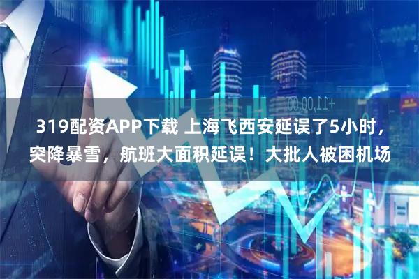 319配资APP下载 上海飞西安延误了5小时，突降暴雪，航班大面积延误！大批人被困机场