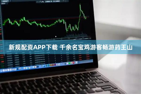 新规配资APP下载 千余名宝鸡游客畅游药王山