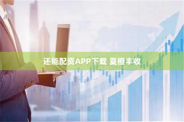 还能配资APP下载 夏橙丰收