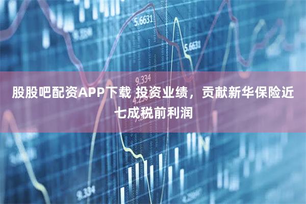 股股吧配资APP下载 投资业绩，贡献新华保险近七成税前利润